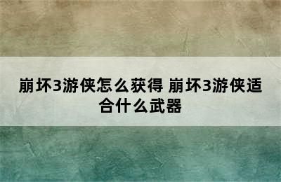 崩坏3游侠怎么获得 崩坏3游侠适合什么武器